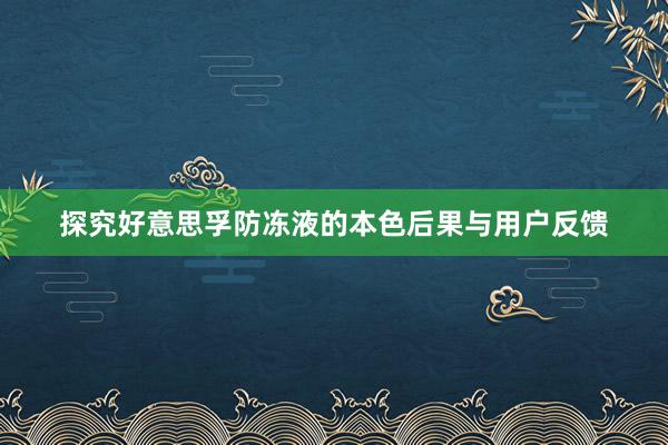 探究好意思孚防冻液的本色后果与用户反馈