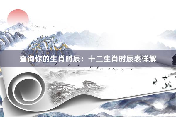 查询你的生肖时辰：十二生肖时辰表详解
