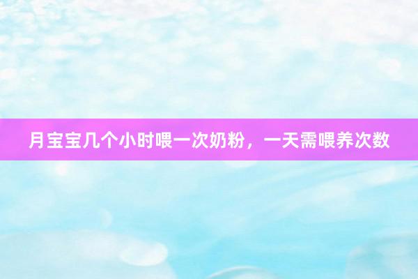 月宝宝几个小时喂一次奶粉，一天需喂养次数