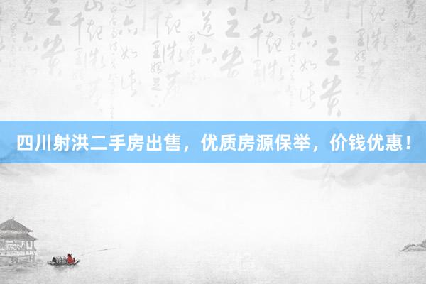 四川射洪二手房出售，优质房源保举，价钱优惠！