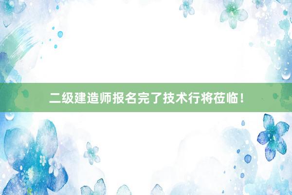二级建造师报名完了技术行将莅临！